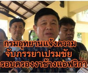 “บิ๊กเต่า”ลั่น กรมอุทยาน แจ้งความภรรยา”เปรมชัย” ครอบครองงาช้างแอฟริกา